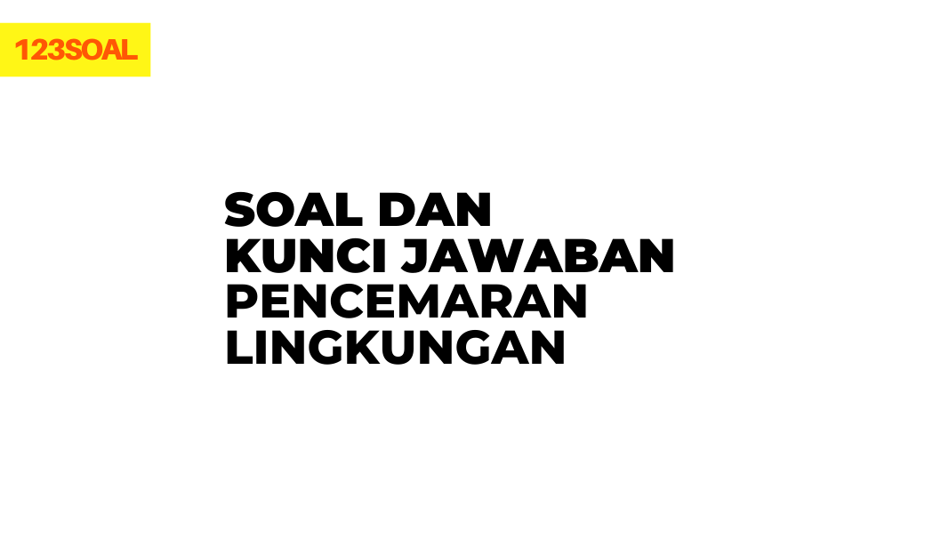 kumpulan kisi-kisi contoh soal plh, hots, uts, uas pilihan ganda dan essay tentang pencemaran lingkungan beserta jawabannya untuk smp, sma, smk kelas 7, 10 pdf dan doc