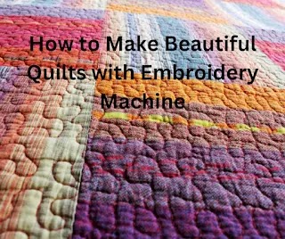 How to Make Beautiful Quilts with Embroidery Machine