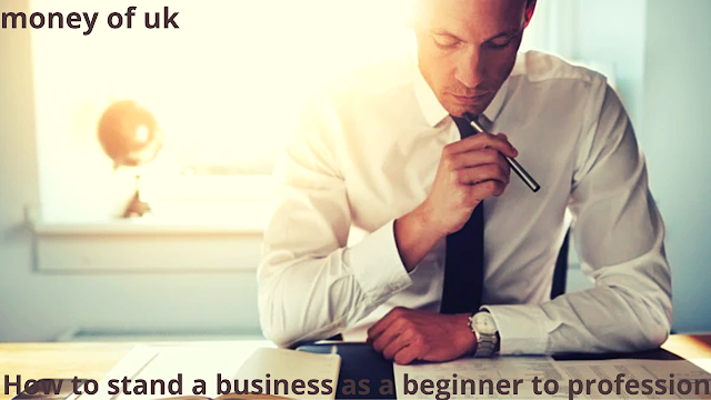 How to stand a business as a beginner to profession-money of uk