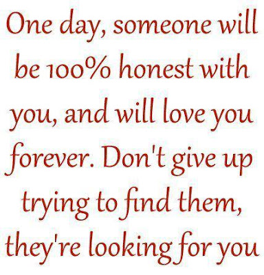 One day, someone will be 100% honest with you, and will love you forever. Don't give up trying to find them, they're looking for you. 