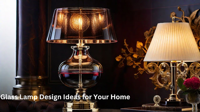 Glass Lamp Design Ideas for Your Home