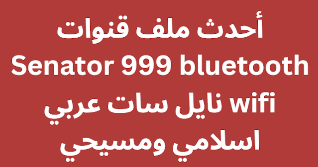 أحدث ملف قنوات Senator 999 bluetooth wifi نايل سات عربي اسلامي ومسيحي