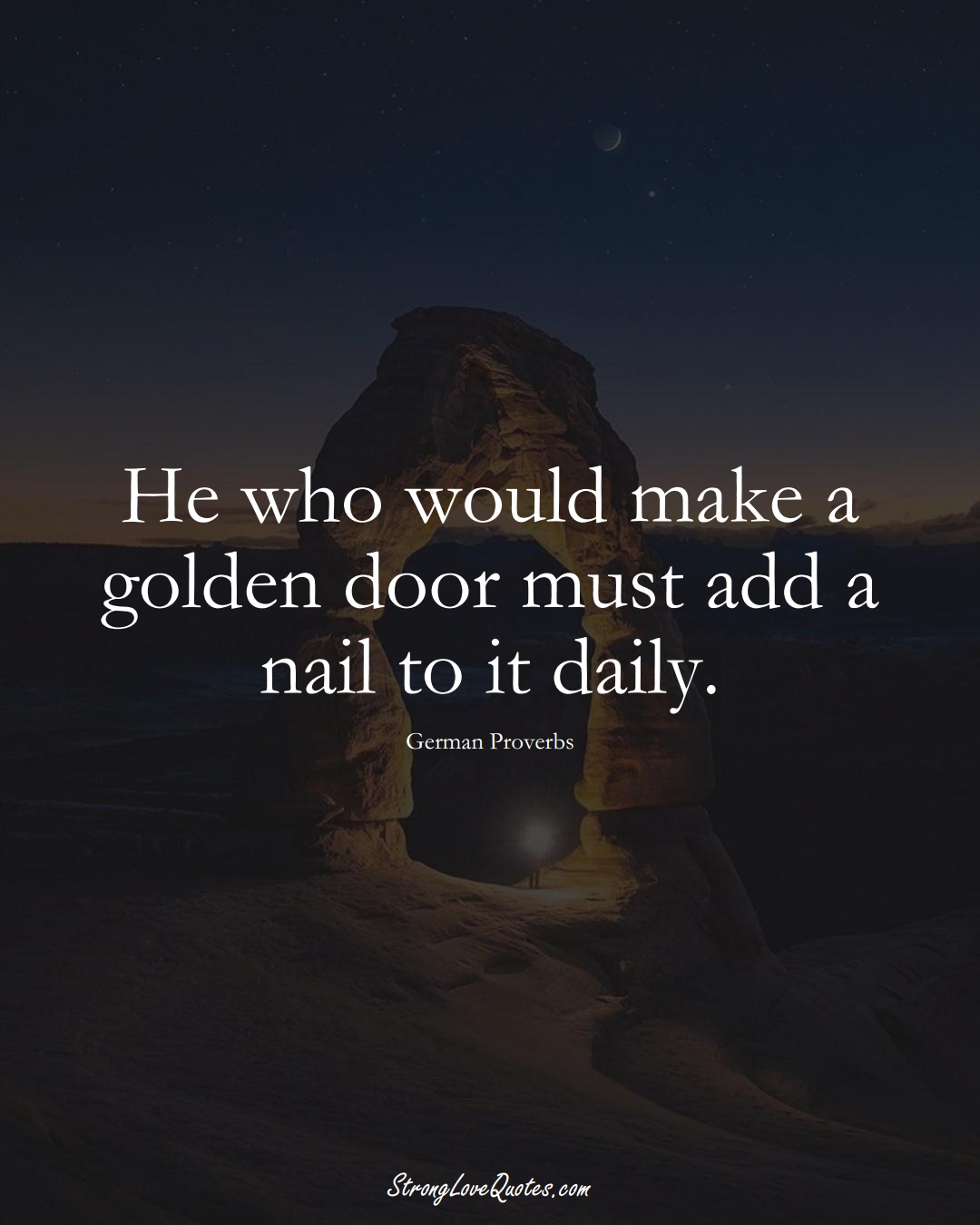 He who would make a golden door must add a nail to it daily. (German Sayings);  #EuropeanSayings