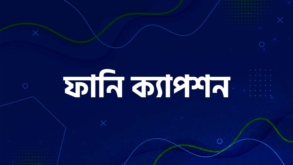 ফানি ক্যাপশন ফেসবুকে পোস্ট করার জন্য । ফানি পোস্ট বাংলা