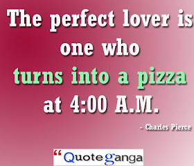 The perfect lover is one who turns into a pizza at 4:00 A.M. by Charles Pierce