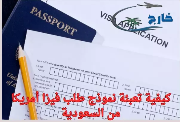 كيفية تعبئة نموذج طلب فيزا أمريكا للمقيمين في السعودية كيف اعبي نموذج DS-160؟ كيف تملأ استمارة فيزا امريكا؟ ما هو نموذج DS-160