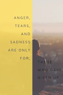 Anger, tears, and sadness are only for those who gave given up.