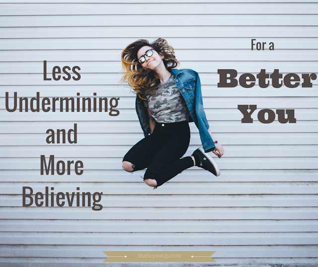 less undermining and more believing for a better you