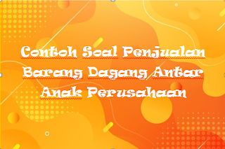 Contoh Soal Penjualan Barang Dagang Antar Anak Perusahaan