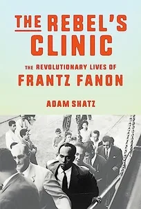 A Clínica do Rebelde: As Vidas Revolucionárias de Frantz Fanon, de Adam Shatz