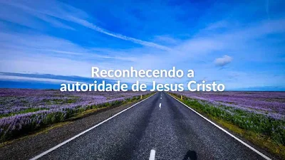 Reconhecendo a autoridade de Jesus Cristo