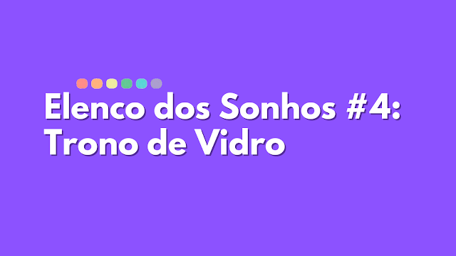 Elenco dos Sonhos #4 - Trono de Vidro