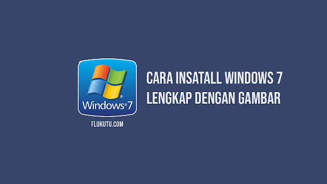 Cara Install Windows 7 Lengkap Dengan Gambar