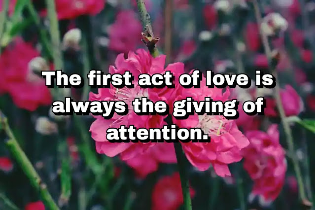 "The first act of love is always the giving of attention." ~ Dallas Willard