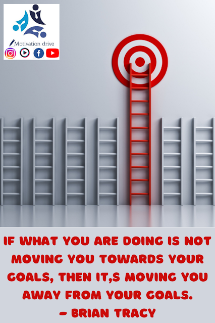 If what you are doing is not moving you towards your goals. Brian Tracy