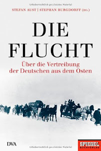 Die Flucht: Über die Vertreibung der Deutschen aus dem Osten