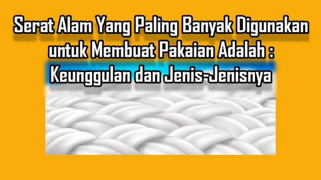 Serat Alam Yang Paling Banyak Digunakan untuk Membuat Pakaian Adalah Keunggulan dan Jenis-Jenisnya