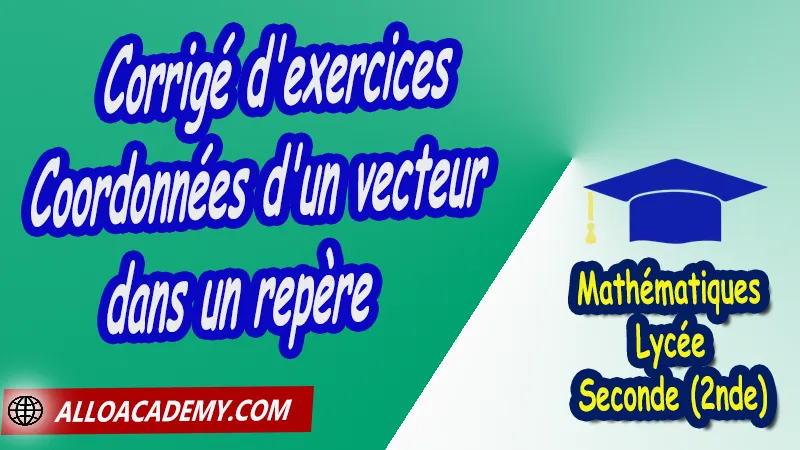 Corrigé d'exercices de coordonnées d'un vecteur dans un repère - Mathématiques Seconde (2nde) PDF Vecteurs et repérage dans le plan Géométrie du plan théorème de Pythagore théorème de Thalès Droites remarquables dans un triangle translation relation de Chasles repérage d'un point dans le plan coordonnées Cours de Vecteurs et repérage dans le plan de Seconde 2nde Lycée Résumé cours de Vecteurs et repérage dans le plan de Seconde 2nde Lycée Exercices corrigés de Vecteurs et repérage dans le plan de Seconde 2nde Lycée Série d'exercices corrigés de Vecteurs et repérage dans le plan de Seconde 2nde Lycée Contrôle corrigé de Vecteurs et repérage dans le plan de Seconde 2nde Lycée Travaux dirigés td de Vecteurs et repérage dans le plan de Seconde 2nde Lycée Mathématiques Lycée Seconde (2nde) Maths Programme France Mathématiques (niveau lycée) Mathématiques Classe de seconde Tout le programme de Mathématiques de seconde France Mathématiques 2nde Fiches de cours exercices et programme de mathématiques en seconde Le programme de maths en seconde Les maths au lycée avec de nombreux cours et exercices corrigés pour les élèves de seconde 2de maths seconde exercices corrigés pdf toutes les formules de maths seconde pdf programme enseignement français secondaire Le programme de français au secondaire