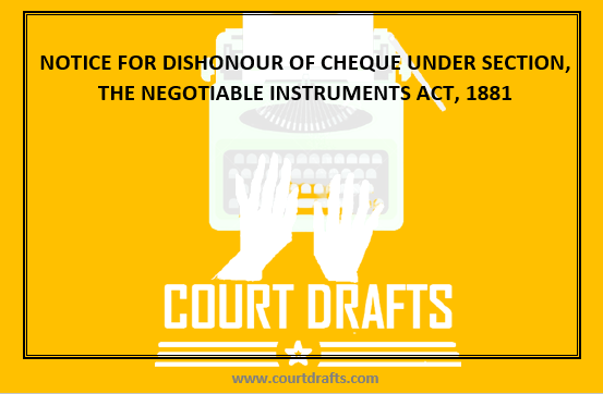 NOTICE FOR DISHONOUR OF CHEQUE UNDER SECTION, THE NEGOTIABLE INSTRUMENTS ACT, 1881