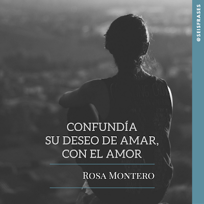 Rosa Montero: «Confundía su deseo de amar, con el amor». Seis Frases.