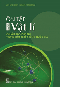 Ôn tập môn Vật lí chuẩn bị cho kì thi trung học phổ thông quốc gia - Vũ Thanh Khiết, Nguyễn Trọng Sửu