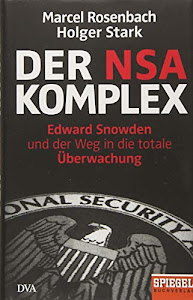 Der NSA-Komplex: Edward Snowden und der Weg in die totale Überwachung