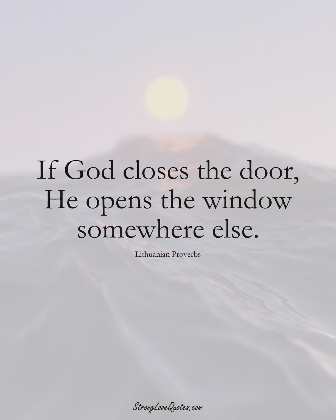 If God closes the door, He opens the window somewhere else. (Lithuanian Sayings);  #AsianSayings
