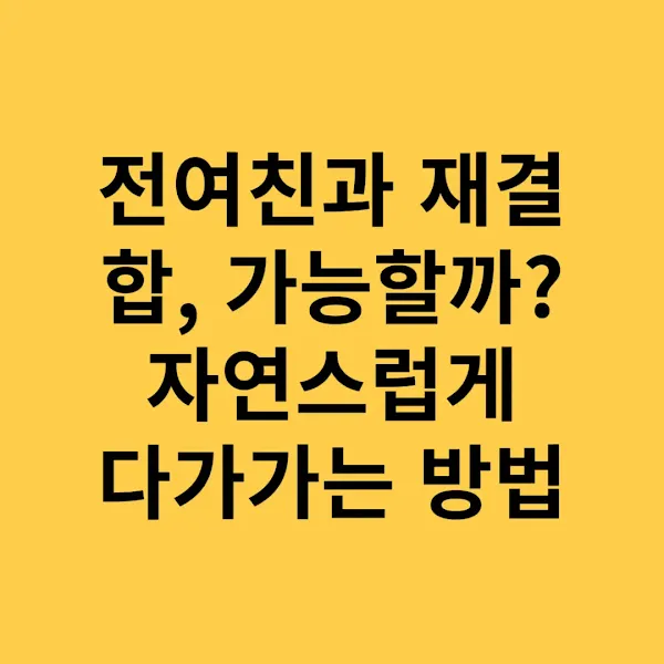 전여친과 재결합, 가능할까 자연스럽게 다가가는 방법