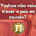 Yeshua não veio trazer a paz ao mundo?