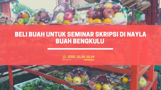 Beli Buah Untuk Seminar Skripsi di Nayla Buah Bengkulu 