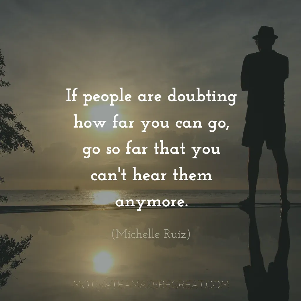 Super Sayings: "If people are doubting how far you can go, go so far that you can't hear them anymore." - Michelle Ruiz