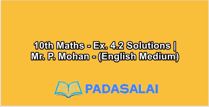 10th Maths - Ex. 4.2 Solutions | Mr. P. Mohan - (English Medium)