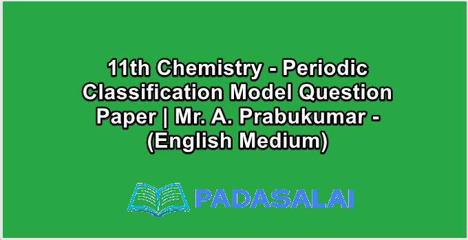 11th Chemistry - Periodic Classification Model Question Paper | Mr. A. Prabukumar - (English Medium)
