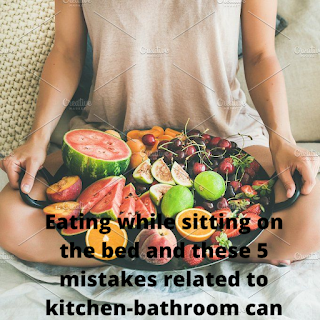 Eating while sitting on the bed and these 5 mistakes related to kitchen-bathroom can make a person poor