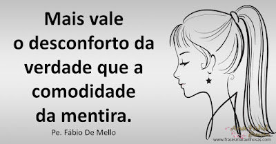 Mais vale o desconforto da verdade que a comodidade da mentira. Pe. Fábio De Mello