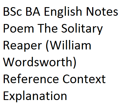 BSc BA English Notes Poem The Solitary Reaper (William Wordsworth) Reference Context Explanation