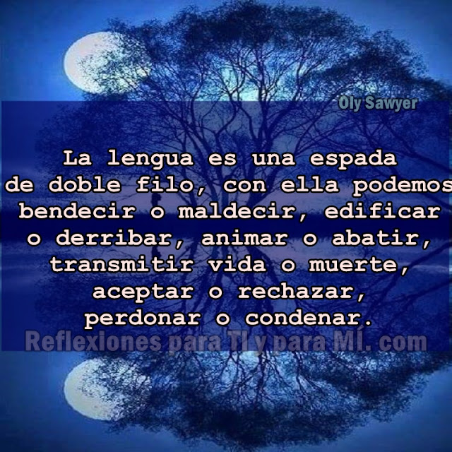 La lengua es una espada de doble filo... Con ella podemos bendecir o maldecir, edificar o derribar, animar o abatir, transmitir vida o muerte, aceptar o rechazar, perdonar o condenar!