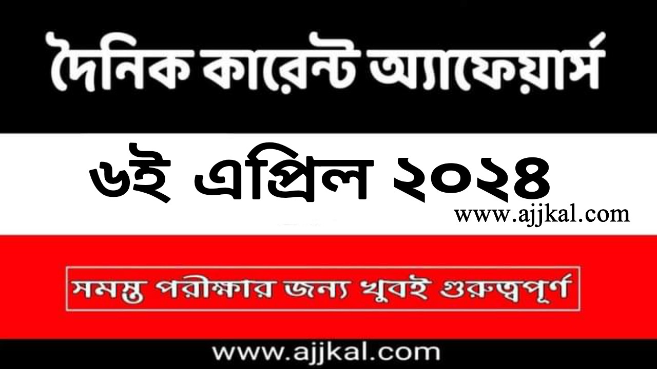6th April 2024 Current Affairs in Bengali | 6th এপ্রিল 2024 দৈনিক কারেন্ট অ্যাফেয়ার্স
