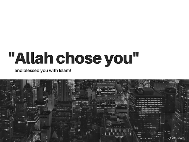 "Allah chose you" And blessed you with Islam!