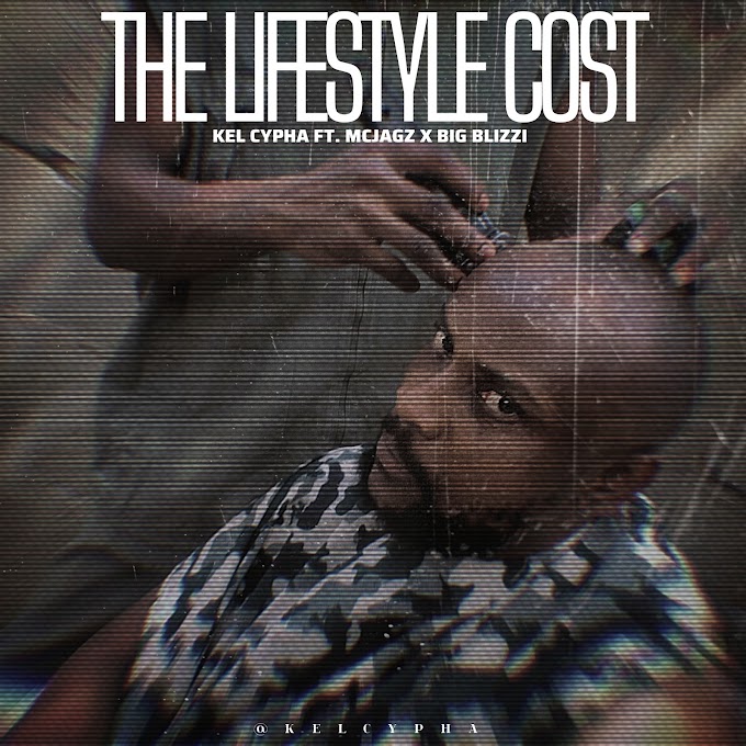 Kel Cypha — The Lifestyle Cost Ft. Mcjagz X Big Blizzi 