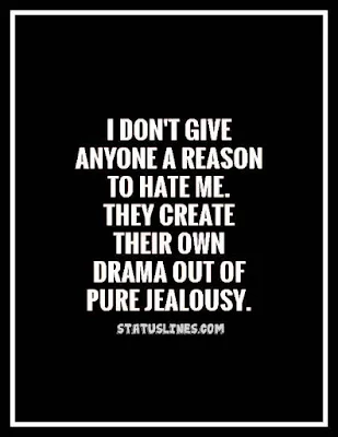 I DON'T GIVE ANYONE A REASON TO HATE ME , THEY CREATE THEIR OWN DRAMA OUT OF PURE JEALOUSY.