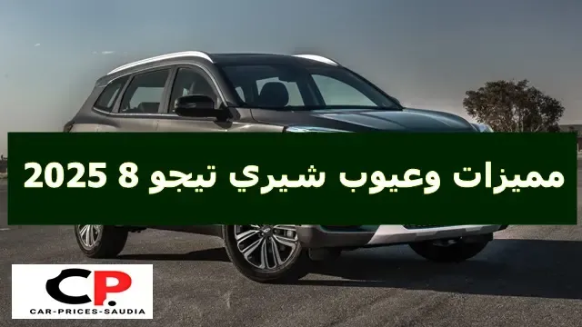 مميزات وعيوب شيري تيجو 8 2025