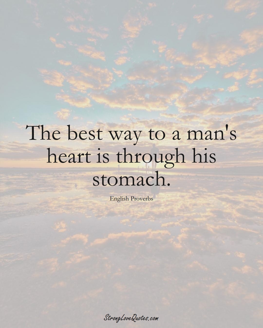 The best way to a man's heart is through his stomach. (English Sayings);  #EuropeanSayings