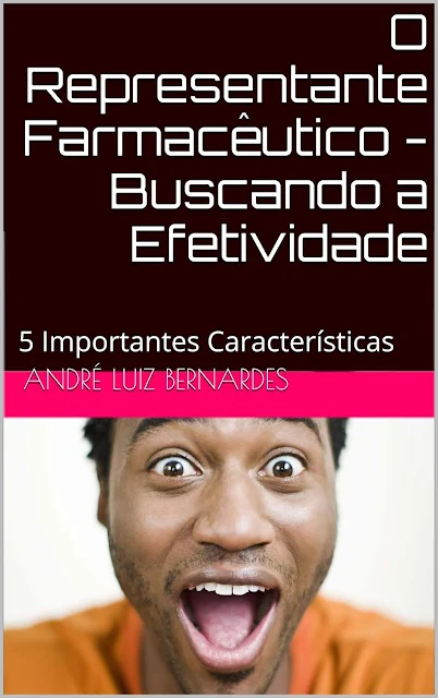 O Representante Farmacêutico - Buscando a Efetividade: 5 Importantes Características (Série Consultores, Propagandistas e Representantes) - André Luiz Bernardes