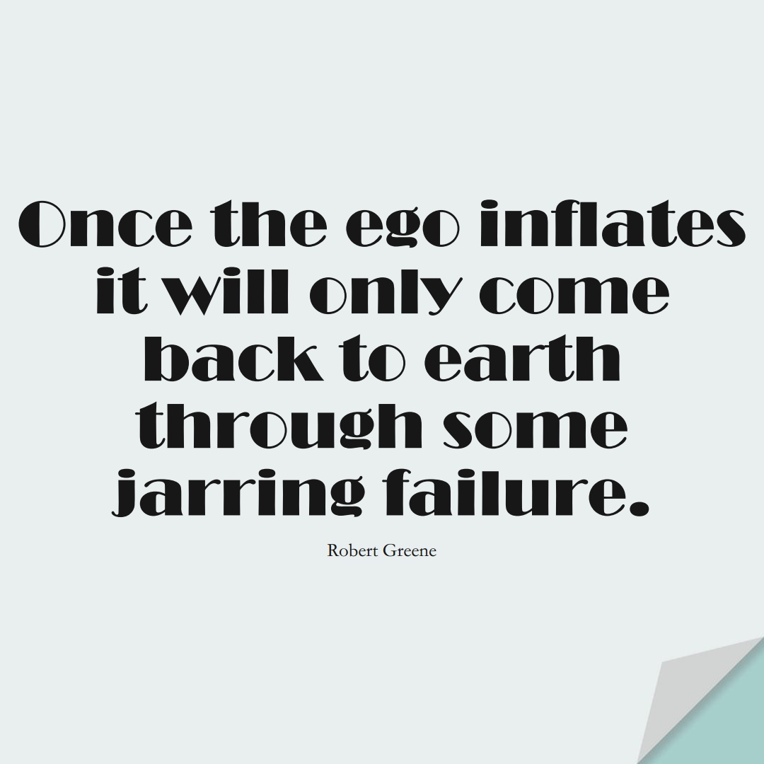Once the ego inflates it will only come back to earth through some jarring failure. (Robert Greene);  #StoicQuotes