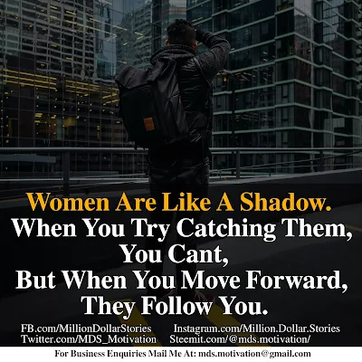 WOMEN ARE LIKE A SHADOW. WHEN YOU TRY CATCHING THEM, YOU CAN'T, BUT WHEN YOU MOVE FORWARD, THEY FOLLOW YOU.