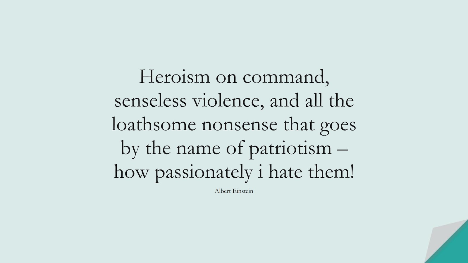 Heroism on command, senseless violence, and all the loathsome nonsense that goes by the name of patriotism – how passionately i hate them! (Albert Einstein);  #AlbertEnsteinQuotes