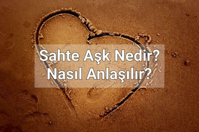 Sahte Aşk Nedir? Sahte Aşk Nasıl Anlaşılır?