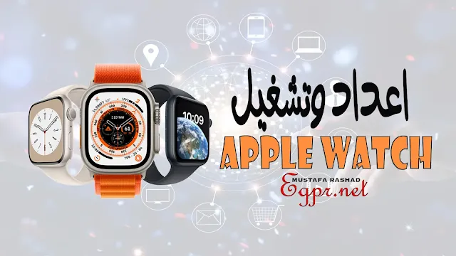 كيفية اعداد وتشغيل Apple Watch الخاصه بك