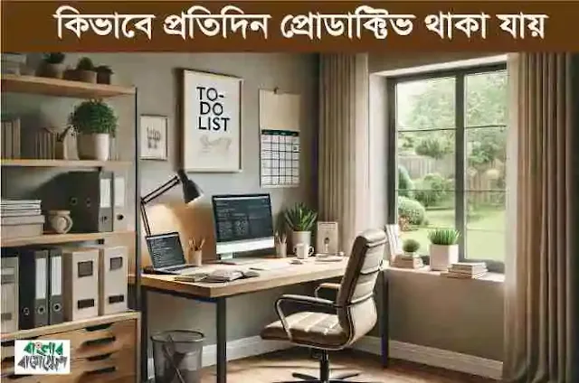 কীভাবে প্রতিদিন প্রোডাক্টিভ থাকা যায়